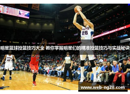明星篮球投篮技巧大全 教你掌握明星们的精准投篮技巧与实战秘诀