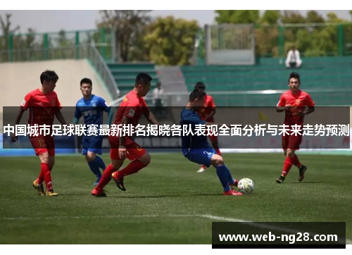中国城市足球联赛最新排名揭晓各队表现全面分析与未来走势预测