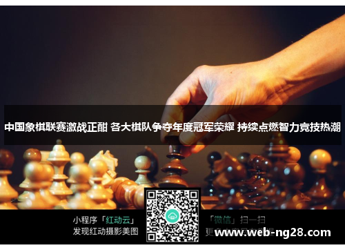 中国象棋联赛激战正酣 各大棋队争夺年度冠军荣耀 持续点燃智力竞技热潮