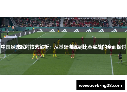 中国足球踩射技艺解析：从基础训练到比赛实战的全面探讨